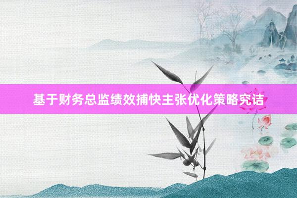 基于财务总监绩效捕快主张优化策略究诘