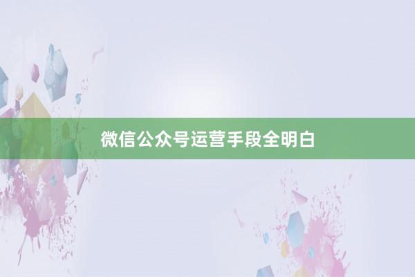 微信公众号运营手段全明白