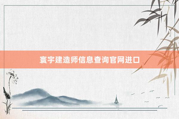 寰宇建造师信息查询官网进口