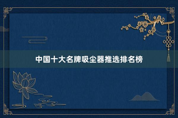 中国十大名牌吸尘器推选排名榜