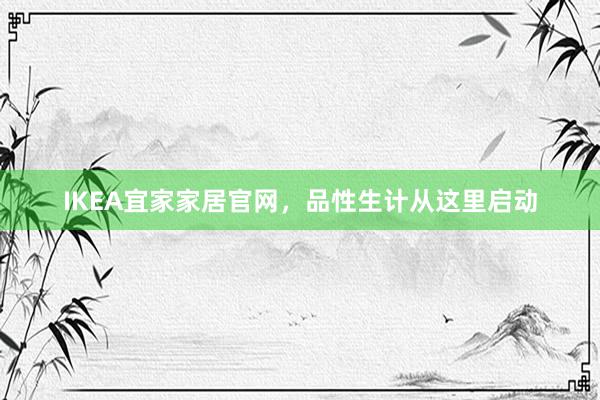 IKEA宜家家居官网，品性生计从这里启动