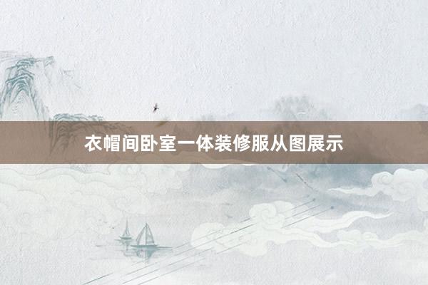 衣帽间卧室一体装修服从图展示