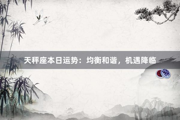 天秤座本日运势：均衡和谐，机遇降临