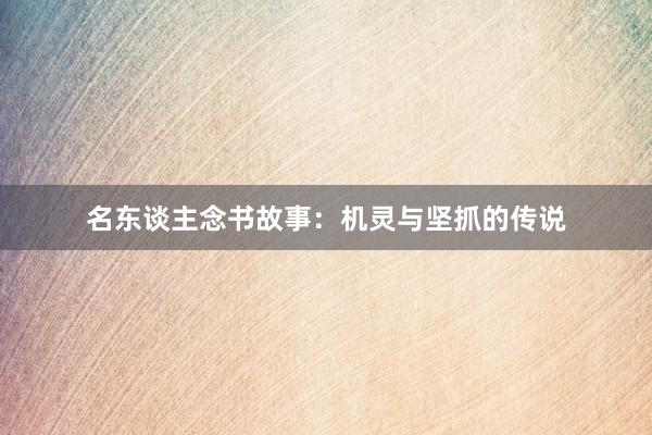 名东谈主念书故事：机灵与坚抓的传说