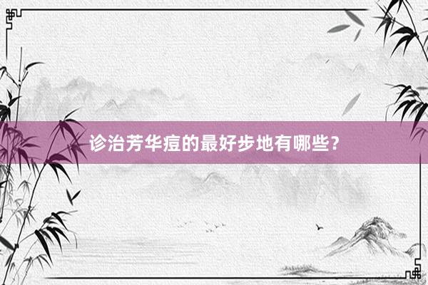 诊治芳华痘的最好步地有哪些？