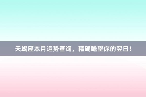 天蝎座本月运势查询，精确瞻望你的翌日！