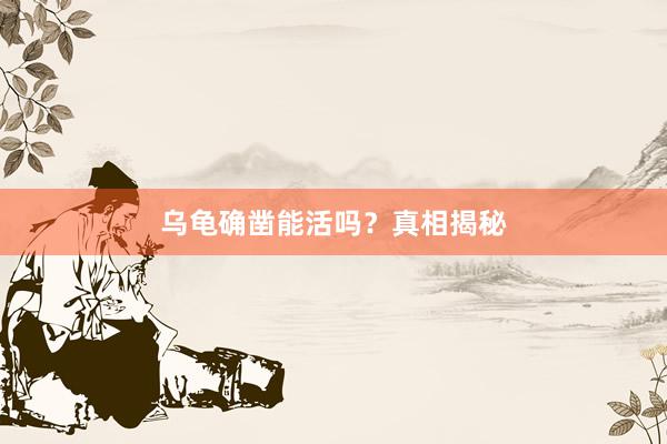乌龟确凿能活吗？真相揭秘