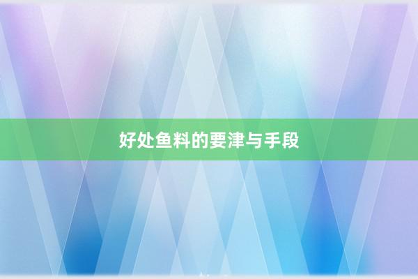 好处鱼料的要津与手段