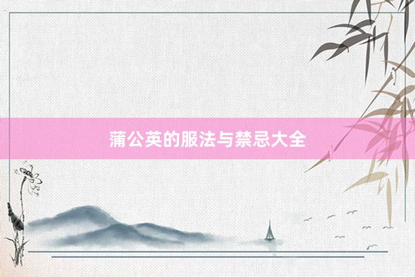 蒲公英的服法与禁忌大全
